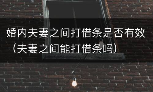 婚内夫妻之间打借条是否有效（夫妻之间能打借条吗）