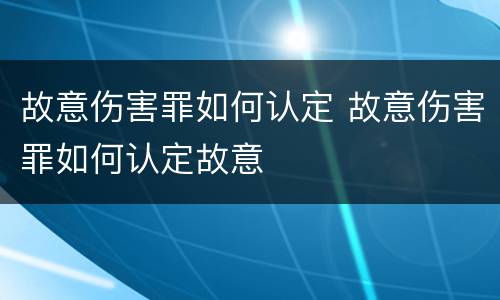 故意伤害罪如何认定 故意伤害罪如何认定故意