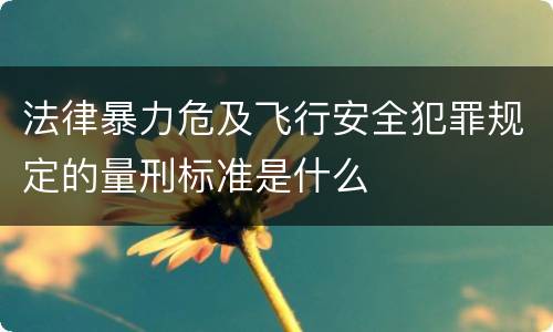 法律暴力危及飞行安全犯罪规定的量刑标准是什么