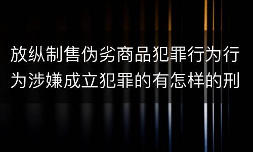 放纵制售伪劣商品犯罪行为行为涉嫌成立犯罪的有怎样的刑事判处