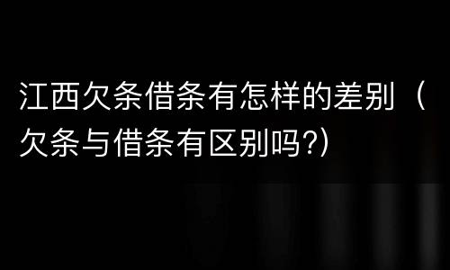 江西欠条借条有怎样的差别（欠条与借条有区别吗?）