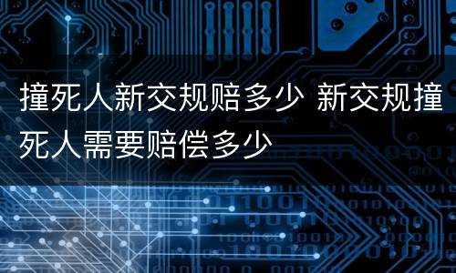撞死人新交规赔多少 新交规撞死人需要赔偿多少