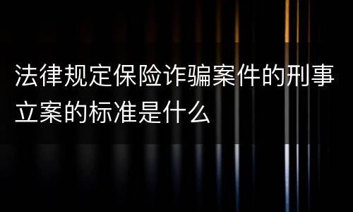 法律规定保险诈骗案件的刑事立案的标准是什么