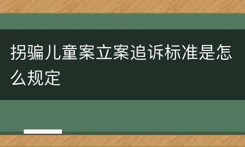 拐骗儿童案立案追诉标准是怎么规定