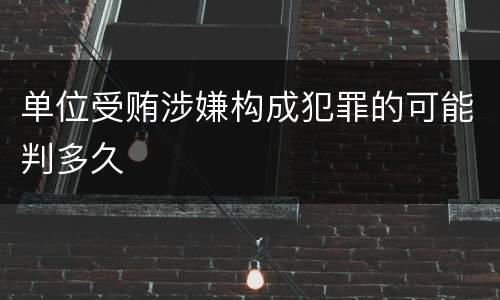 单位受贿涉嫌构成犯罪的可能判多久