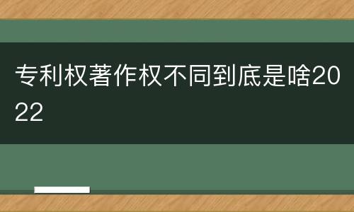 专利权著作权不同到底是啥2022