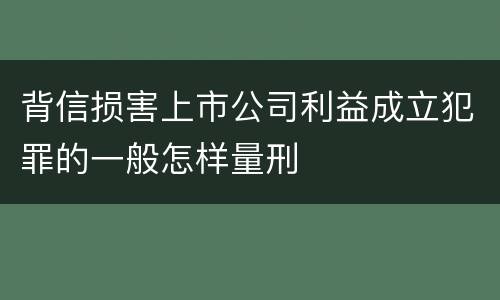 背信损害上市公司利益成立犯罪的一般怎样量刑