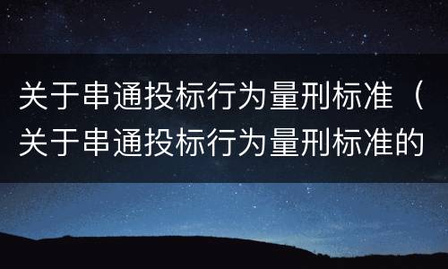 关于串通投标行为量刑标准（关于串通投标行为量刑标准的规定）