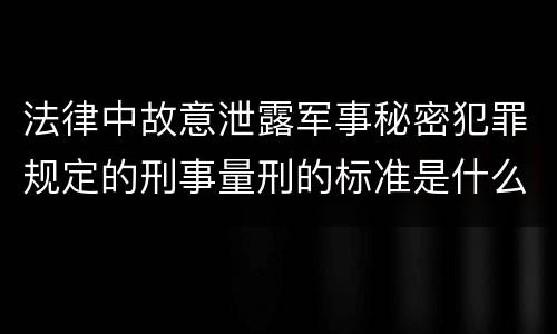 法律中故意泄露军事秘密犯罪规定的刑事量刑的标准是什么