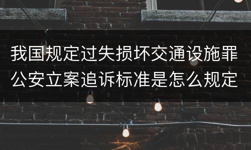我国规定过失损坏交通设施罪公安立案追诉标准是怎么规定