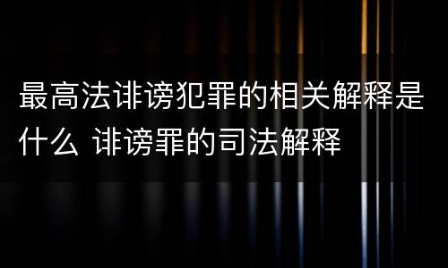 最高法诽谤犯罪的相关解释是什么 诽谤罪的司法解释