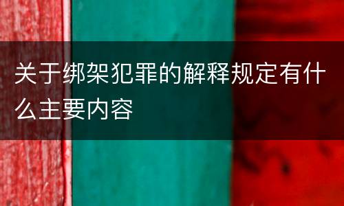 关于绑架犯罪的解释规定有什么主要内容