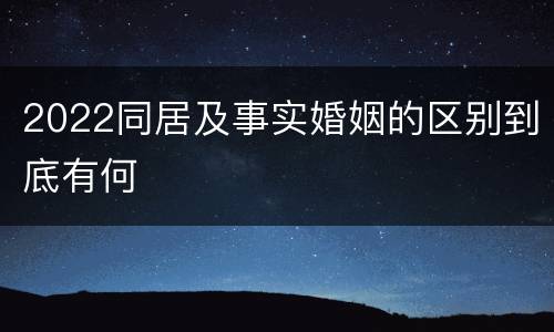 2022同居及事实婚姻的区别到底有何