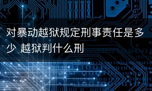 对暴动越狱规定刑事责任是多少 越狱判什么刑