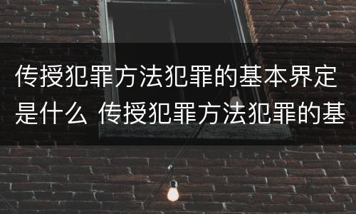 传授犯罪方法犯罪的基本界定是什么 传授犯罪方法犯罪的基本界定是什么内容