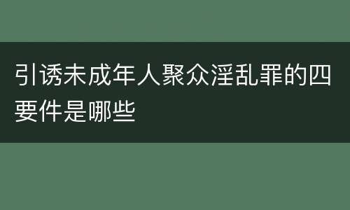 引诱未成年人聚众淫乱罪的四要件是哪些