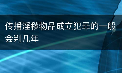 传播淫秽物品成立犯罪的一般会判几年