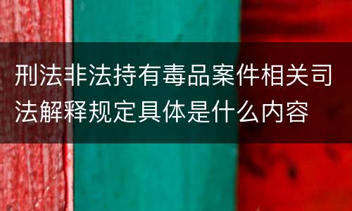 刑法非法持有毒品案件相关司法解释规定具体是什么内容