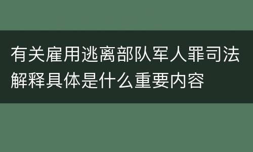 有关雇用逃离部队军人罪司法解释具体是什么重要内容