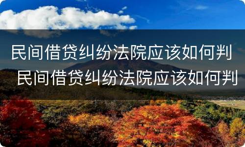 民间借贷纠纷法院应该如何判 民间借贷纠纷法院应该如何判定
