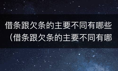 借条跟欠条的主要不同有哪些（借条跟欠条的主要不同有哪些呢）