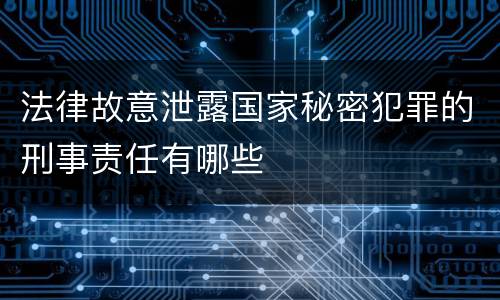 法律故意泄露国家秘密犯罪的刑事责任有哪些