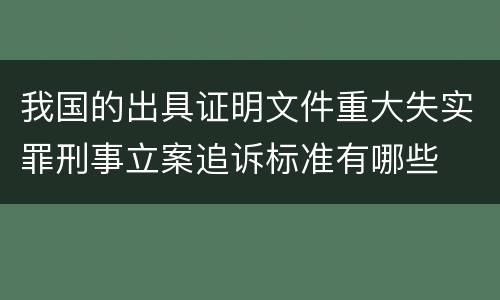 我国的出具证明文件重大失实罪刑事立案追诉标准有哪些