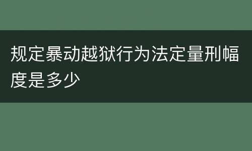 规定暴动越狱行为法定量刑幅度是多少