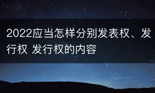 2022应当怎样分别发表权、发行权 发行权的内容