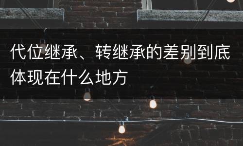 代位继承、转继承的差别到底体现在什么地方