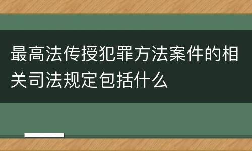最高法传授犯罪方法案件的相关司法规定包括什么