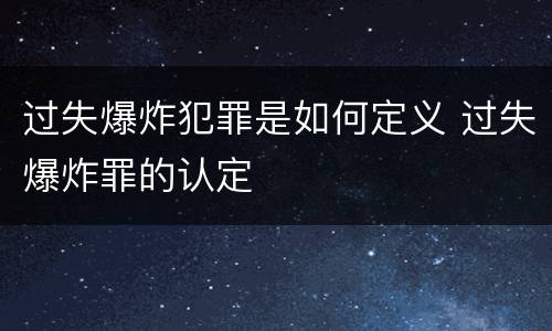 过失爆炸犯罪是如何定义 过失爆炸罪的认定