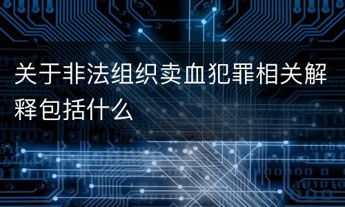 关于非法组织卖血犯罪相关解释包括什么