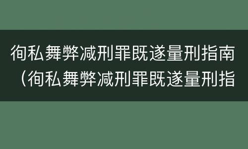 徇私舞弊减刑罪既遂量刑指南（徇私舞弊减刑罪既遂量刑指南最新）