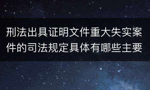 刑法出具证明文件重大失实案件的司法规定具体有哪些主要内容