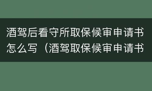 酒驾后看守所取保候审申请书怎么写（酒驾取保候审申请书范本）