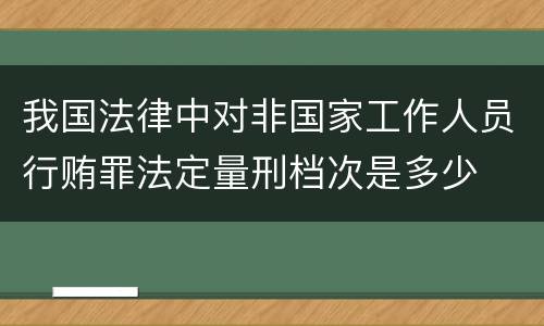 我国法律中对非国家工作人员行贿罪法定量刑档次是多少