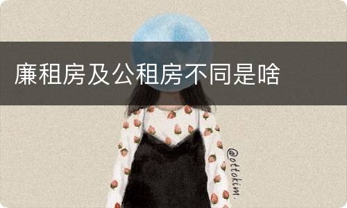 廉租房及公租房不同是啥