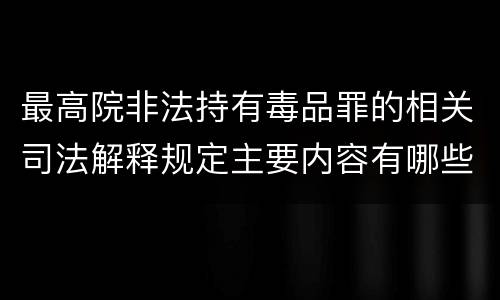 最高院非法持有毒品罪的相关司法解释规定主要内容有哪些