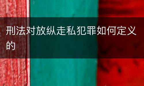 刑法对放纵走私犯罪如何定义的