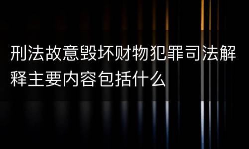 刑法故意毁坏财物犯罪司法解释主要内容包括什么