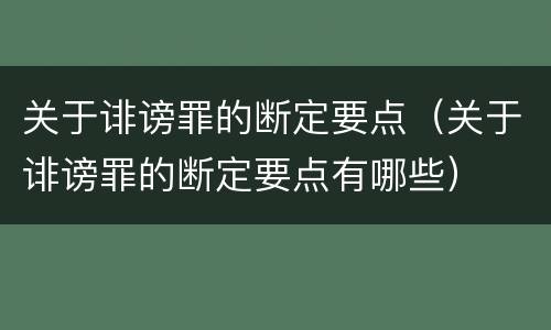 关于诽谤罪的断定要点（关于诽谤罪的断定要点有哪些）