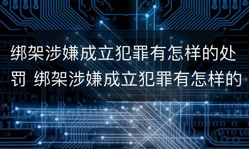 绑架涉嫌成立犯罪有怎样的处罚 绑架涉嫌成立犯罪有怎样的处罚标准