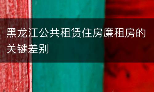 黑龙江公共租赁住房廉租房的关键差别