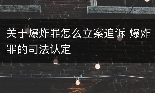 关于爆炸罪怎么立案追诉 爆炸罪的司法认定