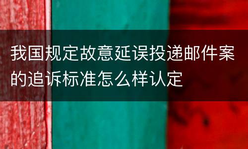 我国规定故意延误投递邮件案的追诉标准怎么样认定