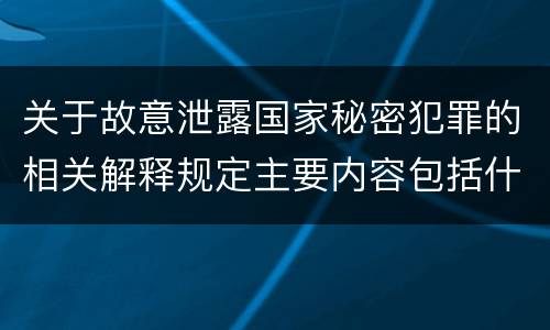 关于故意泄露国家秘密犯罪的相关解释规定主要内容包括什么