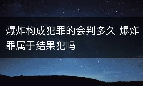 爆炸构成犯罪的会判多久 爆炸罪属于结果犯吗