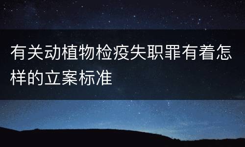 有关动植物检疫失职罪有着怎样的立案标准