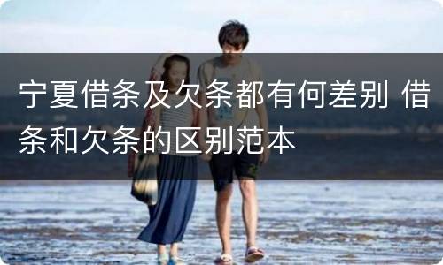 宁夏借条及欠条都有何差别 借条和欠条的区别范本